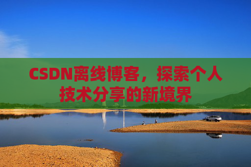 CSDN离线博客，探索个人技术分享的新境界