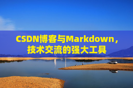 CSDN博客与Markdown，技术交流的强大工具