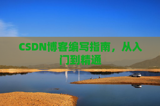CSDN博客编写指南,从入门到精通
