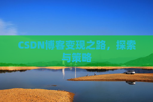 CSDN博客变现之路,探索与策略