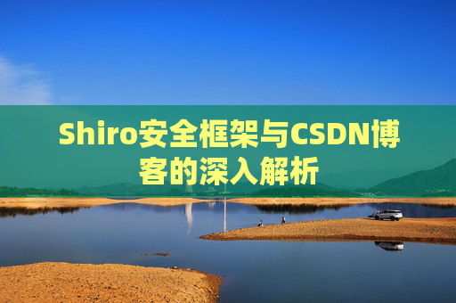 Shiro安全框架与CSDN博客的深入解析
