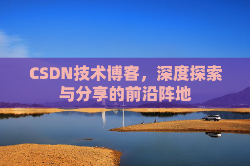 CSDN技术博客，深度探索与分享的前沿阵地